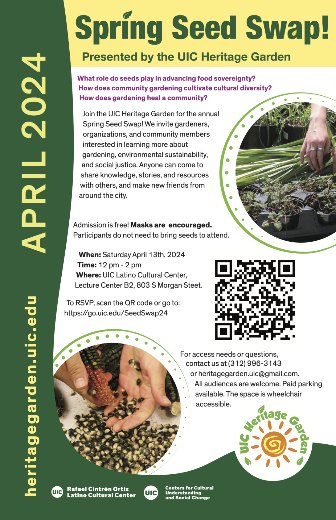 Yellow header with the title of the event in green letters. Text of the poster is in a white background. A circular image of a student's hands showing potted lemon balm and loose chives is on the top right corner. In the middle right is a QR code to RSVP to the event. In the lower left corner is a circular image of a student's hands holding aztec black corn seeds. The side and bottom is a dark green frame with “heritage garden.uic.edu” and “April 2024” written vertically in yellow letters.The logos of the Centers for Cultural Understanding and Social Change, the UIC Latino Cultural Center and the UIC Heritage Garden are at the bottom.